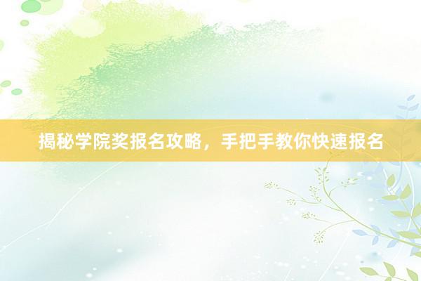 揭秘学院奖报名攻略，手把手教你快速报名