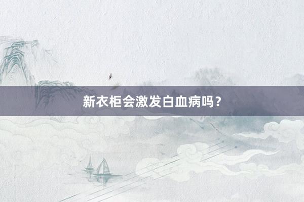 新衣柜会激发白血病吗？