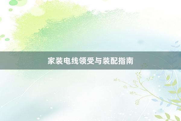 家装电线领受与装配指南